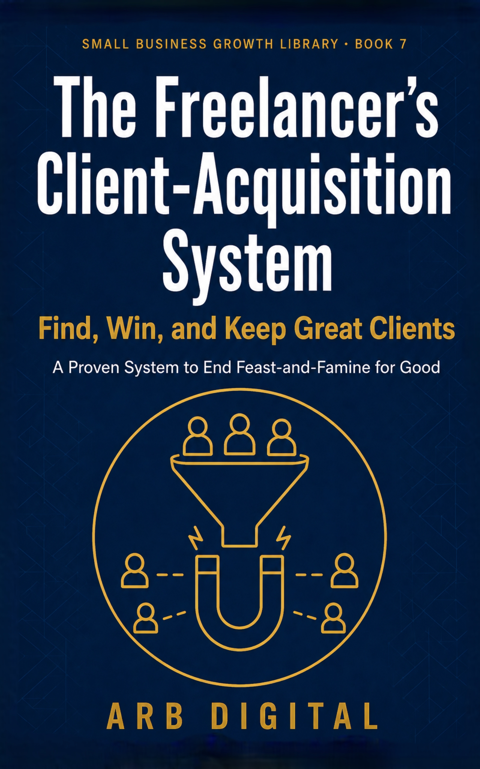 The Freelancer's Client-Acquisition System — End Feast and Famine for Good — eBook cover